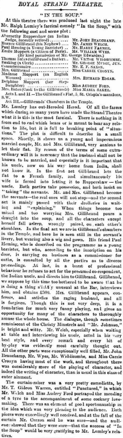 A Review of Ralph Lumley's 'In the Soup' which opened at the Royal Strand Theatre on the 28th of August 1900 - From the Morning Post, 29th of August 1900. The show had a try out at the Theatre Royal, Bournemouth on the 24th of August before coming to London and would later be shown at the Opera House Cheltenham in December 1900.