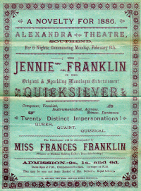 A Programme for the Alexandra Theatre, Southend in 1886. On the Bill for this Musical Evening entitled 'A Novelty For 1886' were Jennie and Francis Franklin giving various monologues, impersonations, songs, piano recitals, and character Sketches - Click to see the entire programme.